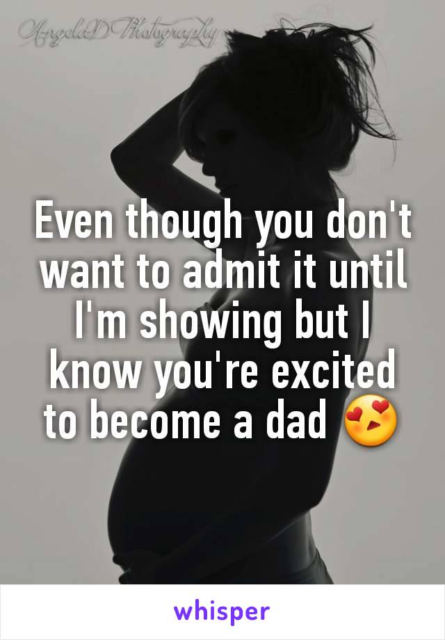 Even though you don't want to admit it until I'm showing but I know you're excited to become a dad 😍