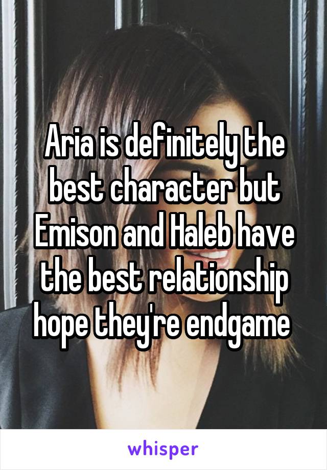 Aria is definitely the best character but Emison and Haleb have the best relationship hope they're endgame 