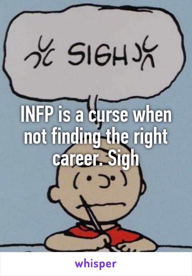 INFP is a curse when not finding the right career. Sigh