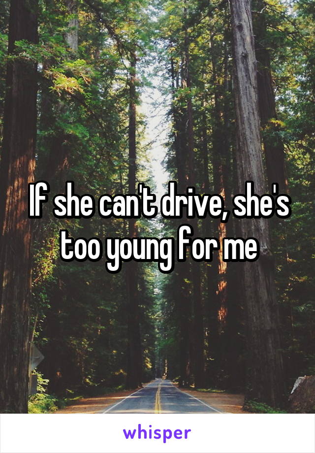 If she can't drive, she's too young for me