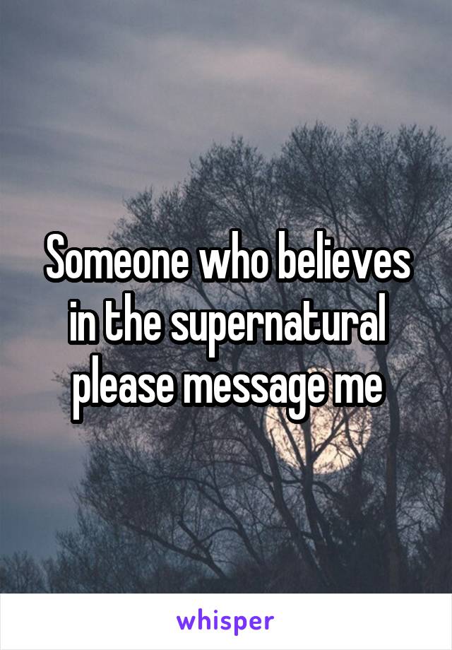 Someone who believes in the supernatural please message me