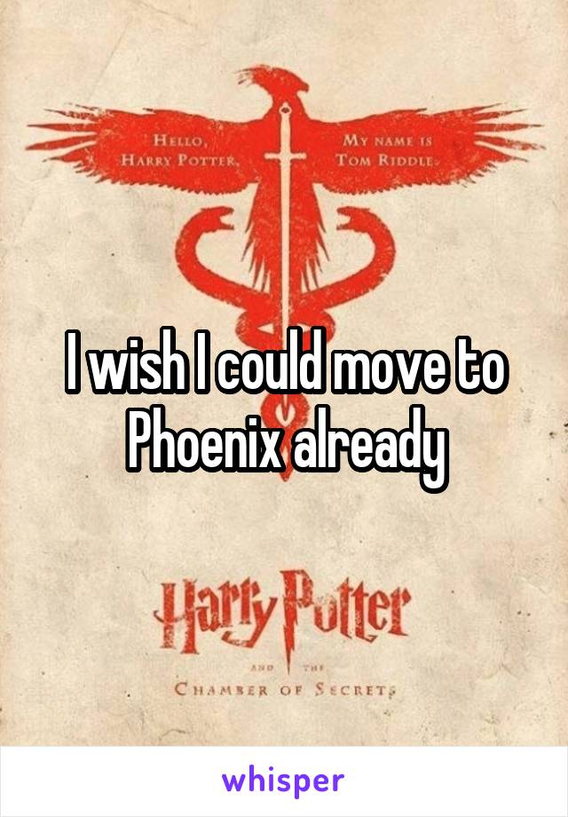 I wish I could move to Phoenix already