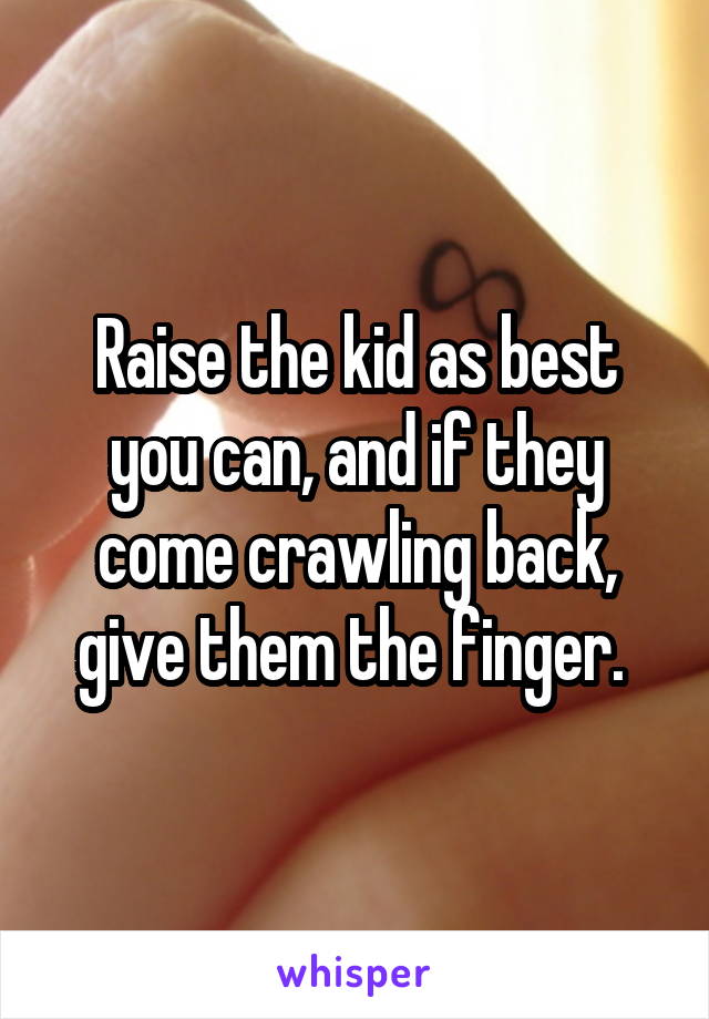 Raise the kid as best you can, and if they come crawling back, give them the finger. 