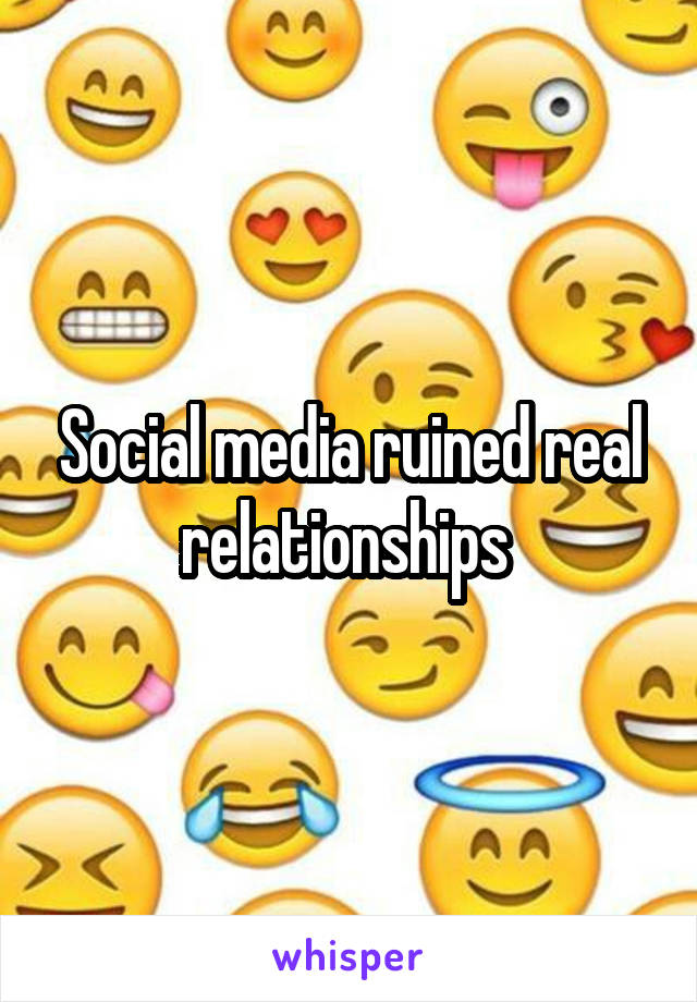 Social media ruined real relationships 