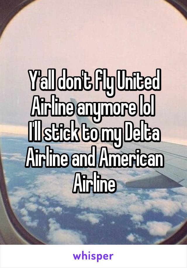 Y'all don't fly United Airline anymore lol 
I'll stick to my Delta Airline and American Airline