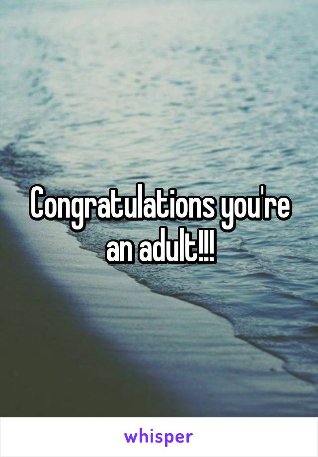 Congratulations you're an adult!!!