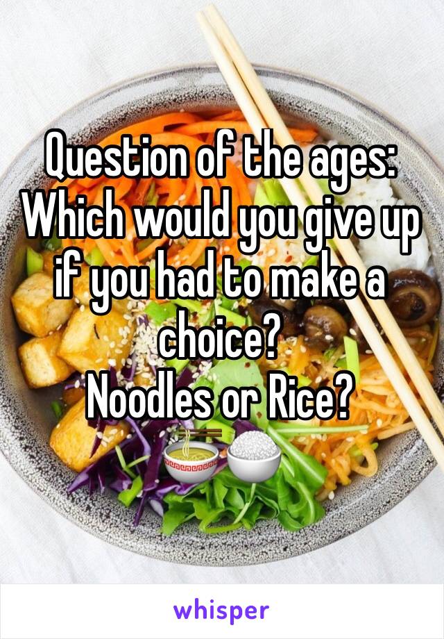 Question of the ages:
Which would you give up if you had to make a choice? 
Noodles or Rice? 
🍜🍚