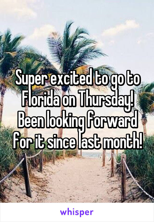 Super excited to go to Florida on Thursday! Been looking forward for it since last month!