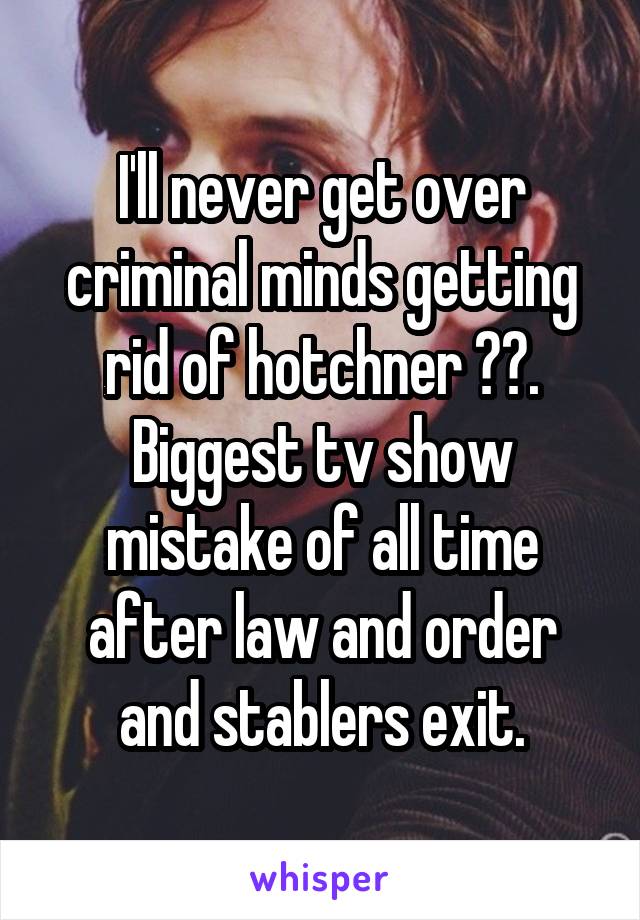 I'll never get over criminal minds getting rid of hotchner 🙍🏽. Biggest tv show mistake of all time after law and order and stablers exit.