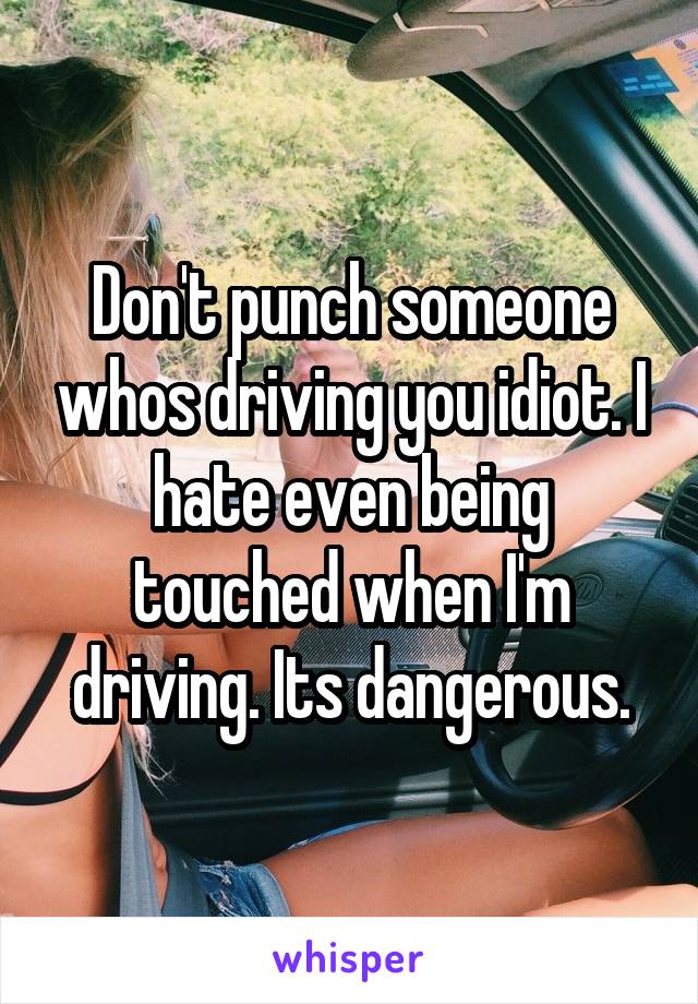 Don't punch someone whos driving you idiot. I hate even being touched when I'm driving. Its dangerous.