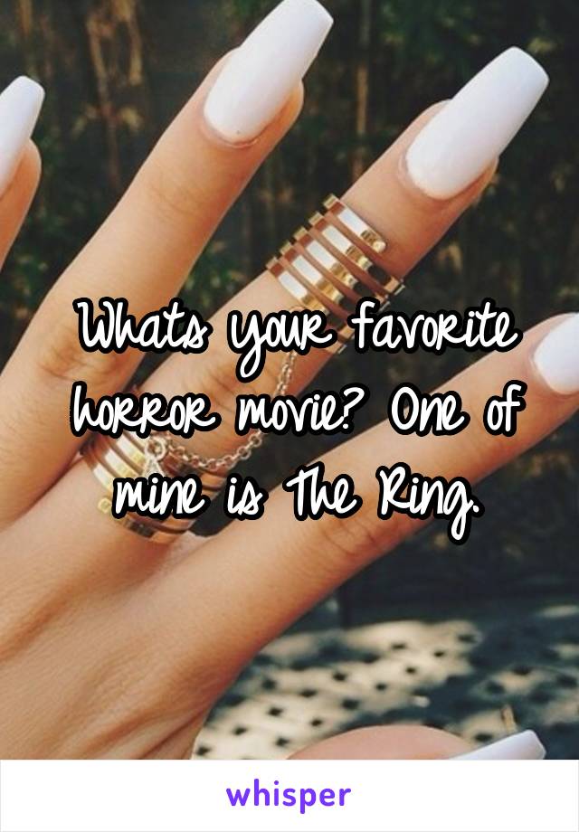 Whats your favorite horror movie? One of mine is The Ring.