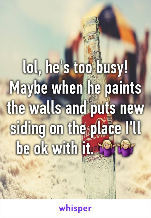 lol, he's too busy! Maybe when he paints the walls and puts new siding on the place I'll be ok with it. 🤷🏼‍♀️🤷🏼‍♀️