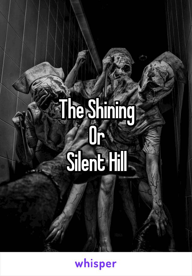 The Shining
Or
Silent Hill