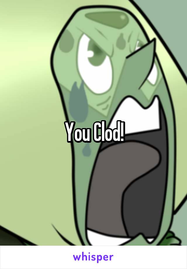 You Clod!