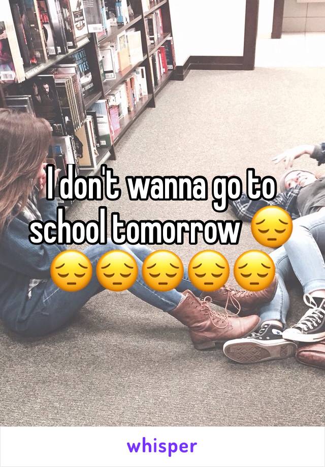 I don't wanna go to school tomorrow 😔😔😔😔😔😔