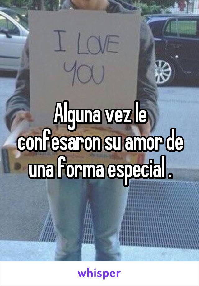 Alguna vez le confesaron su amor de una forma especial .