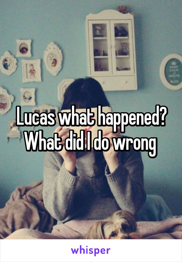 Lucas what happened? What did I do wrong 