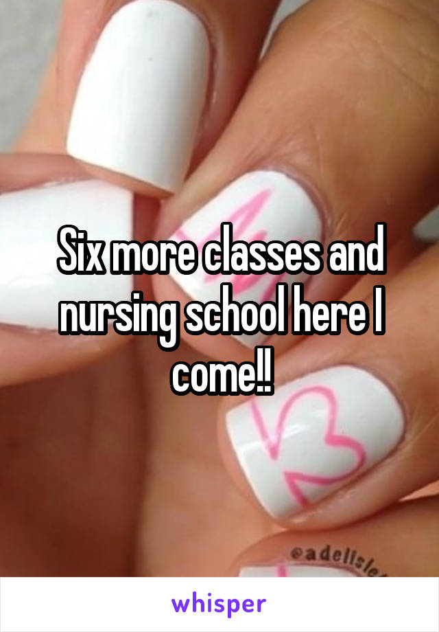 Six more classes and nursing school here I come!!