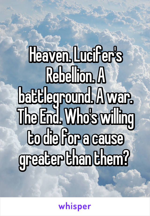 Heaven. Lucifer's Rebellion. A battleground. A war. The End. Who's willing to die for a cause greater than them? 