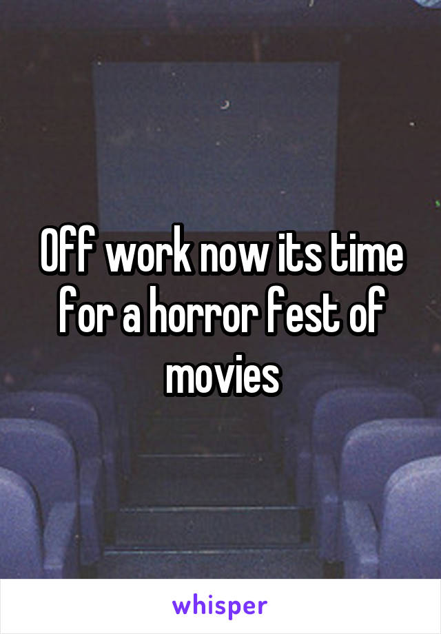 Off work now its time for a horror fest of movies