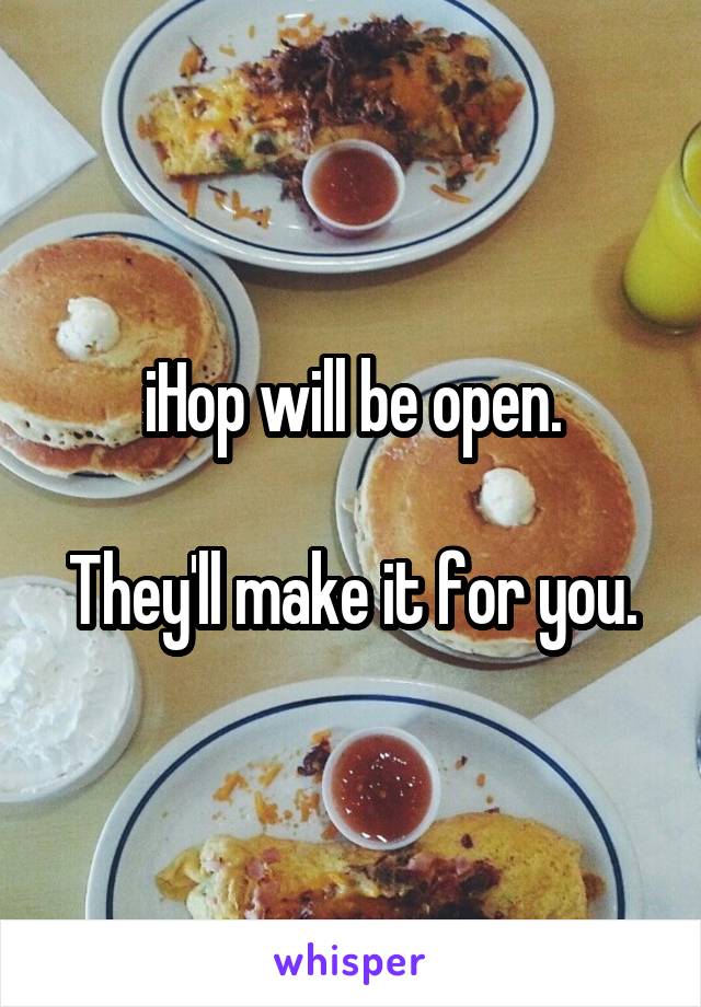 iHop will be open.

They'll make it for you.