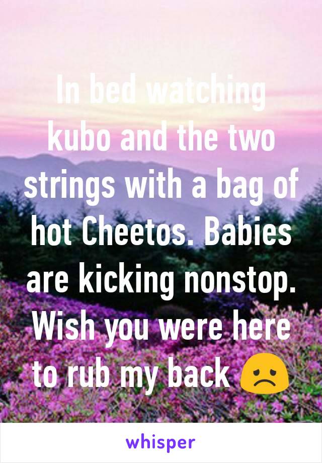 In bed watching kubo and the two strings with a bag of hot Cheetos. Babies are kicking nonstop. Wish you were here to rub my back 😞