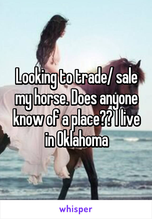 Looking to trade/ sale my horse. Does anyone know of a place?? I live in Oklahoma