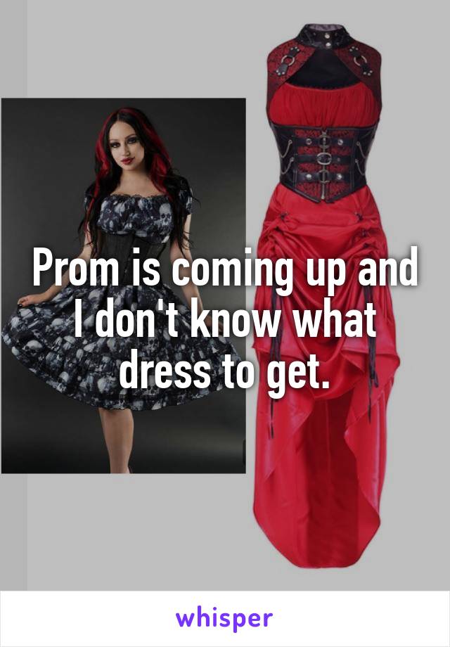 Prom is coming up and I don't know what dress to get.