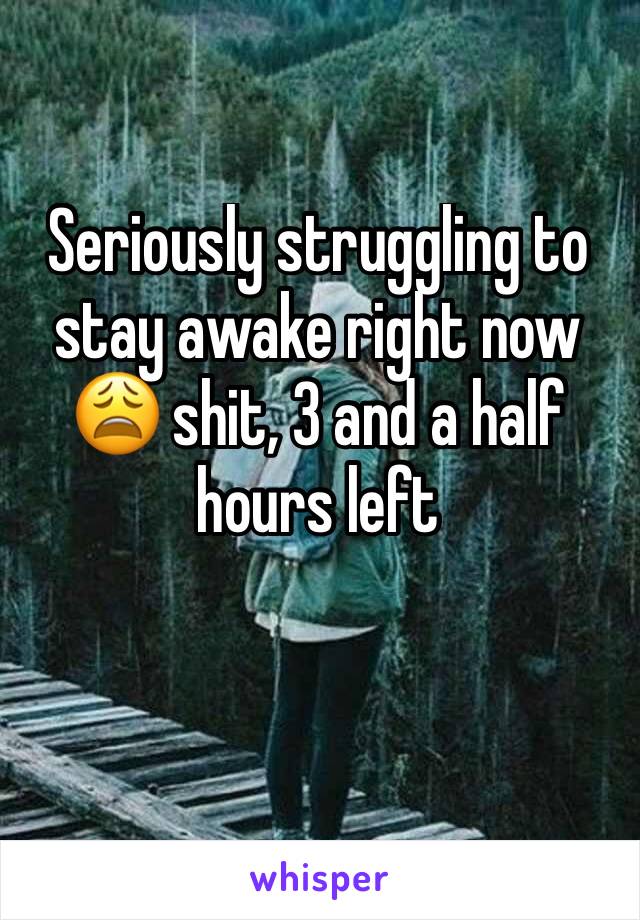 Seriously struggling to stay awake right now 😩 shit, 3 and a half hours left 