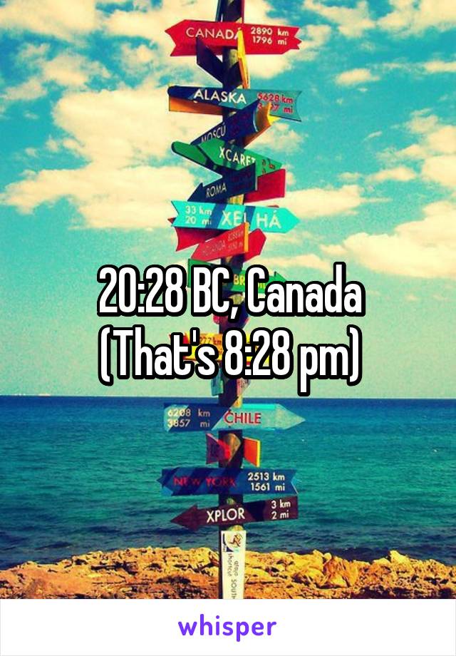 20:28 BC, Canada
(That's 8:28 pm)