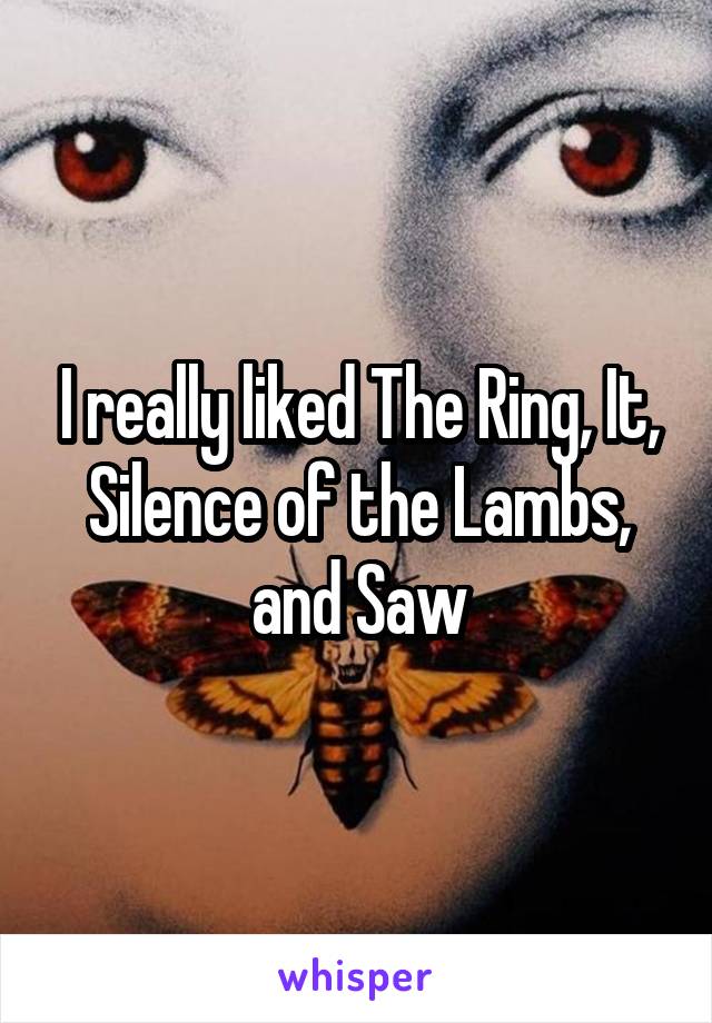 I really liked The Ring, It, Silence of the Lambs, and Saw