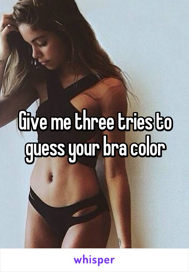 Give me three tries to guess your bra color