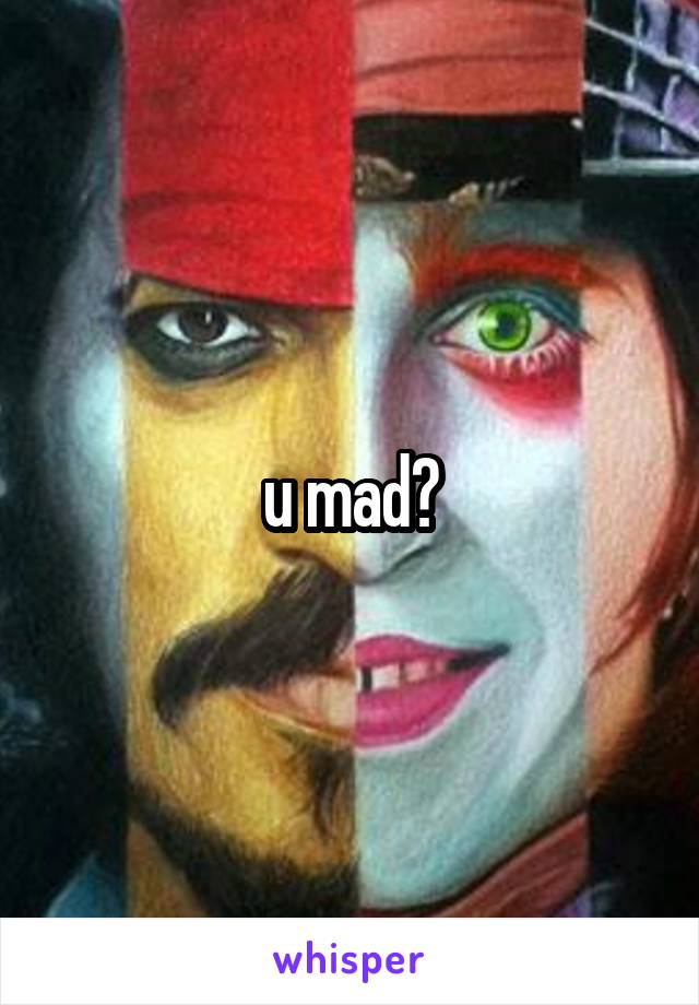 u mad?