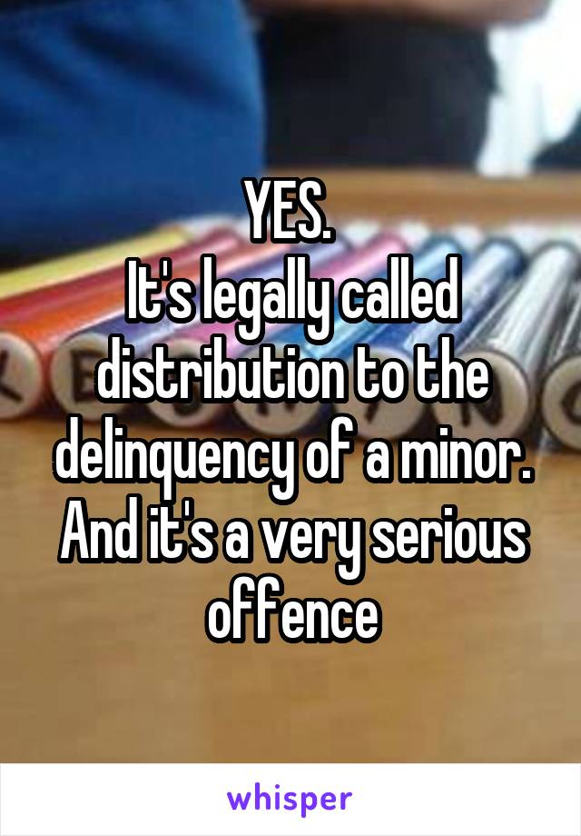 YES. 
It's legally called distribution to the delinquency of a minor. And it's a very serious offence