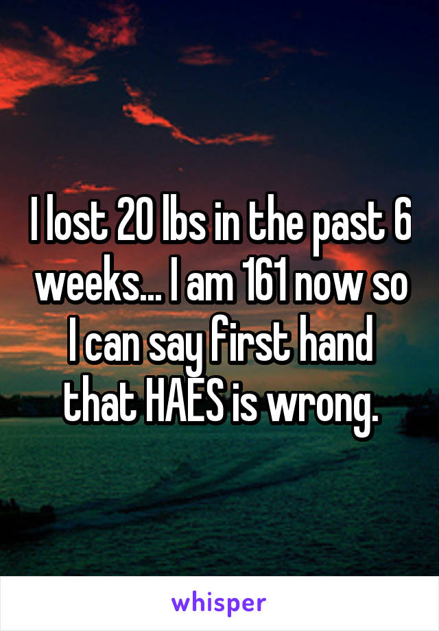 I lost 20 lbs in the past 6 weeks... I am 161 now so I can say first hand that HAES is wrong.