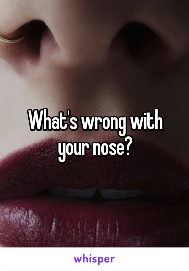 What's wrong with your nose?