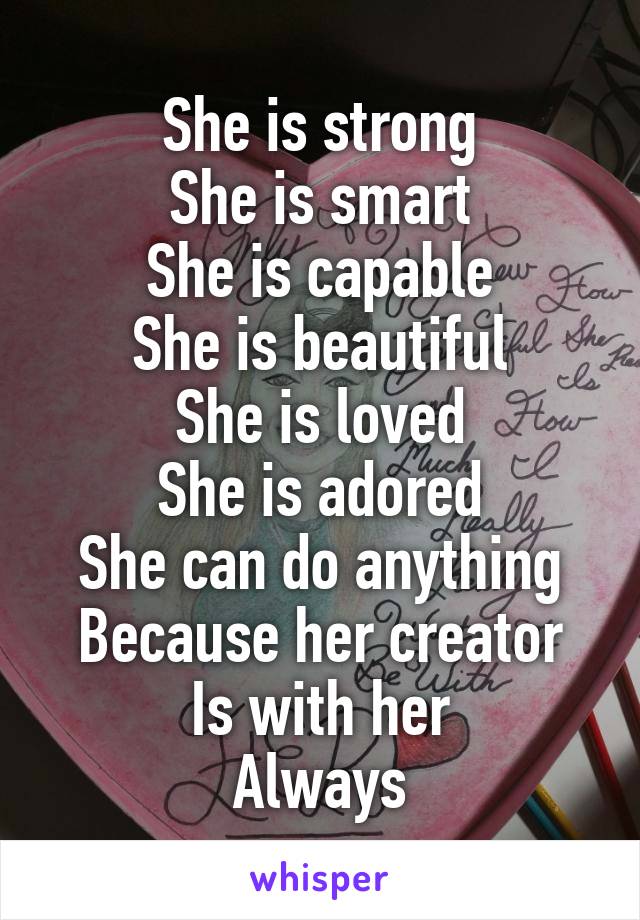 She is strong
She is smart
She is capable
She is beautiful
She is loved
She is adored
She can do anything
Because her creator
Is with her
Always