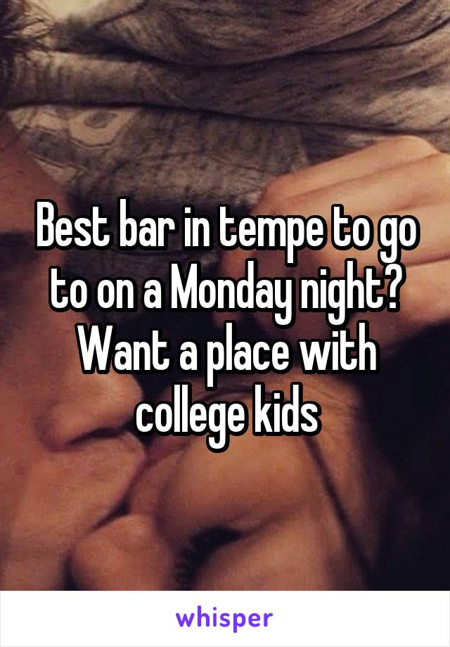 Best bar in tempe to go to on a Monday night? Want a place with college kids