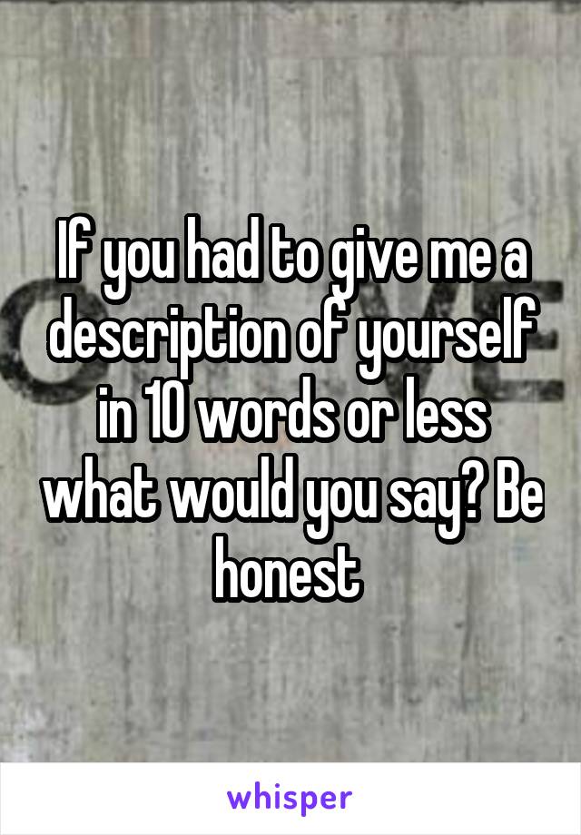 If you had to give me a description of yourself in 10 words or less what would you say? Be honest 