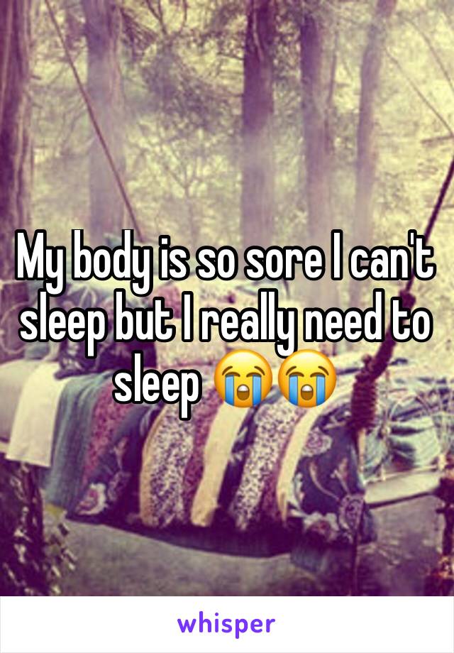 My body is so sore I can't sleep but I really need to sleep 😭😭