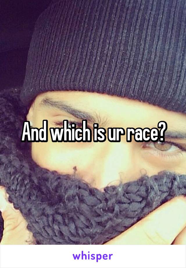 And which is ur race?