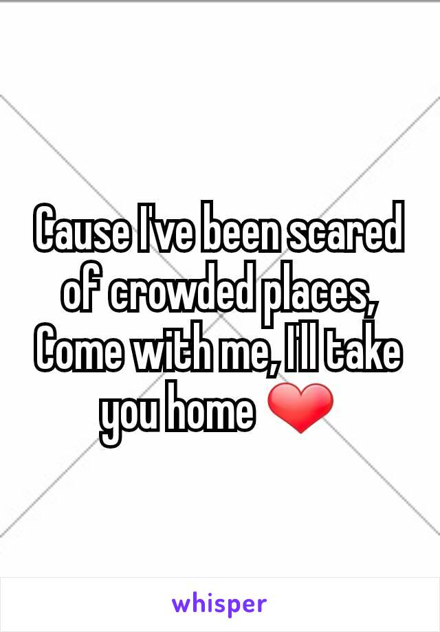 Cause I've been scared of crowded places,
Come with me, I'll take you home ❤