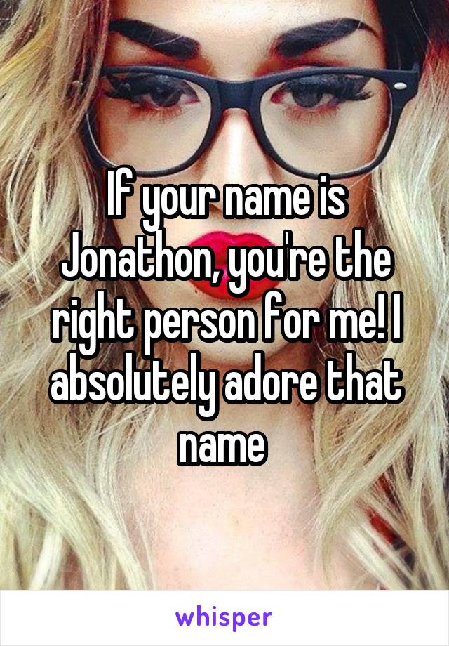 If your name is Jonathon, you're the right person for me! I absolutely adore that name 