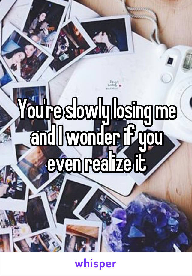 You're slowly losing me and I wonder if you even realize it