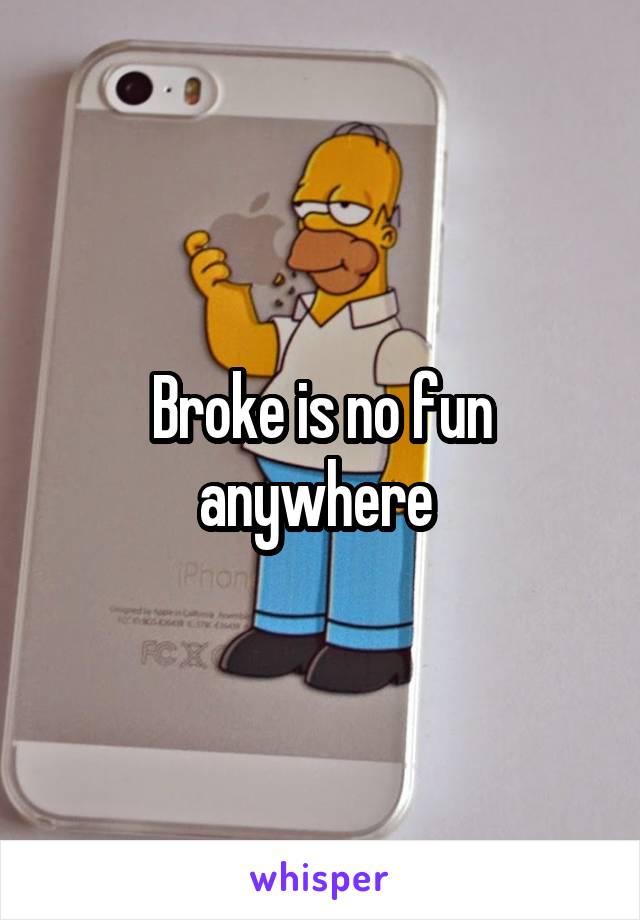 Broke is no fun anywhere 