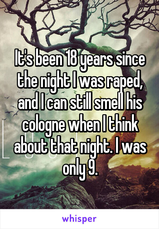 It's been 18 years since the night I was raped, and I can still smell his cologne when I think about that night. I was only 9.