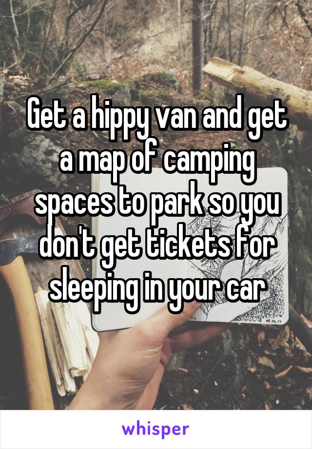 Get a hippy van and get a map of camping spaces to park so you don't get tickets for sleeping in your car
 