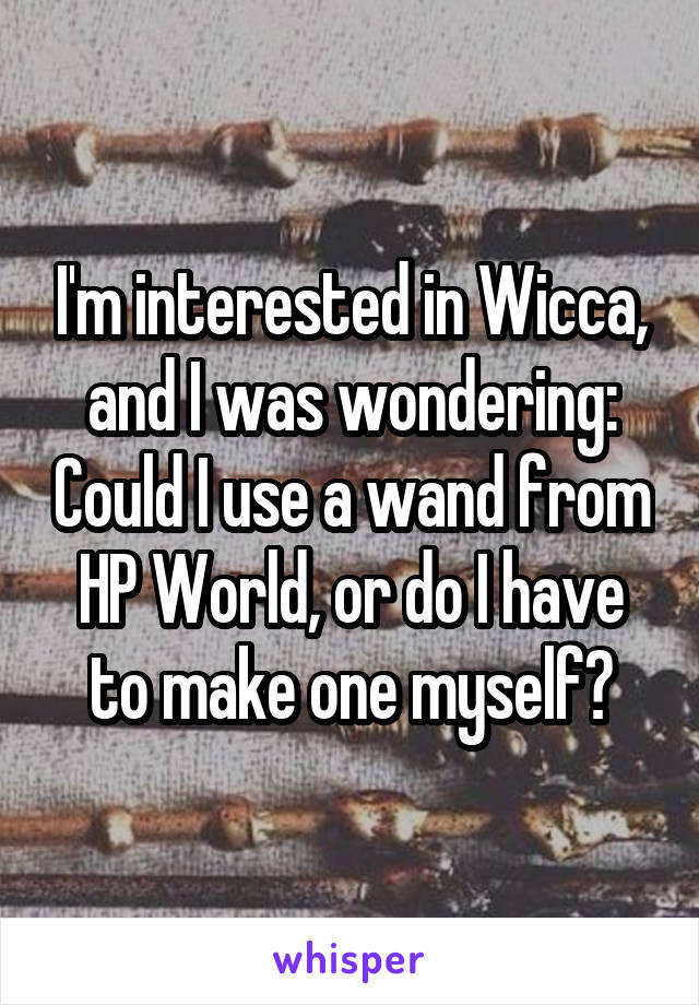 I'm interested in Wicca, and I was wondering: Could I use a wand from HP World, or do I have to make one myself?