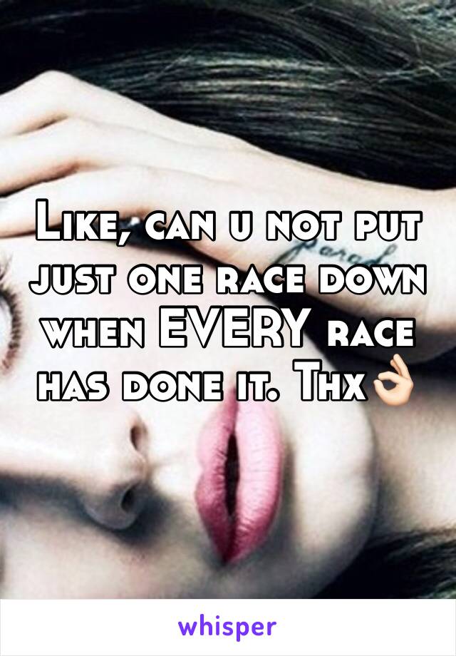 Like, can u not put just one race down when EVERY race has done it. Thx👌🏻