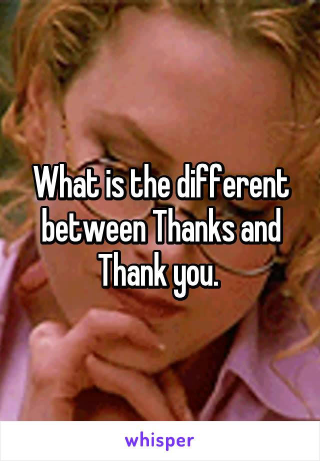 What is the different between Thanks and Thank you. 